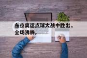 华体会体育-东京奥运点球大战中胜出，全场沸腾。