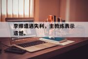 华体会官方网站-李娜遭遇失利，主教练表示遗憾。