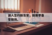 华体会官网-湖人签约新东家，新赛季备受期待。