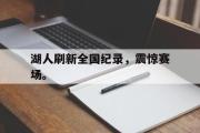 华体会官网-湖人刷新全国纪录，震惊赛场。
