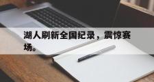华体会官网-湖人刷新全国纪录，震惊赛场。