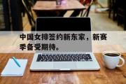 华体会官网-中国女排签约新东家，新赛季备受期待。