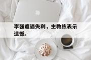 华体会官网-李强遭遇失利，主教练表示遗憾。