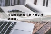 华体会官方网站-中国女排世界排名上升，状态回暖。