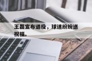 华体会官网-王磊宣布退役，球迷纷纷送祝福。