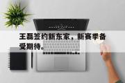 华体会官网-王磊签约新东家，新赛季备受期待。