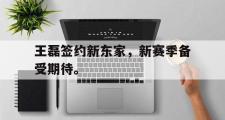 华体会官网-王磊签约新东家，新赛季备受期待。