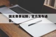 华体会体育-国足赛事延期，官方发布通告。