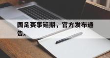华体会体育-国足赛事延期，官方发布通告。