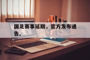 华体会官网-国足赛事延期，官方发布通告。