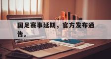 华体会官网-国足赛事延期，官方发布通告。