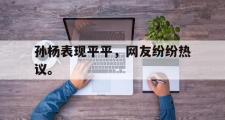 华体会官方网站-孙杨表现平平，网友纷纷热议。