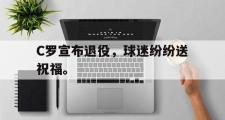 华体会体育-C罗宣布退役，球迷纷纷送祝福。