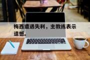 华体会官方网站-梅西遭遇失利，主教练表示遗憾。