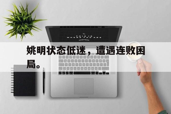 姚明状态低迷，遭遇连败困局。