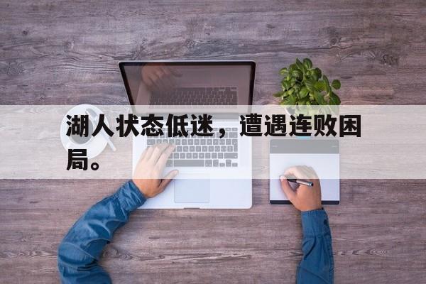 湖人状态低迷，遭遇连败困局。