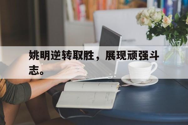 姚明逆转取胜，展现顽强斗志。