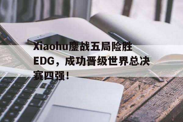 Xiaohu鏖战五局险胜EDG，成功晋级世界总决赛四强！