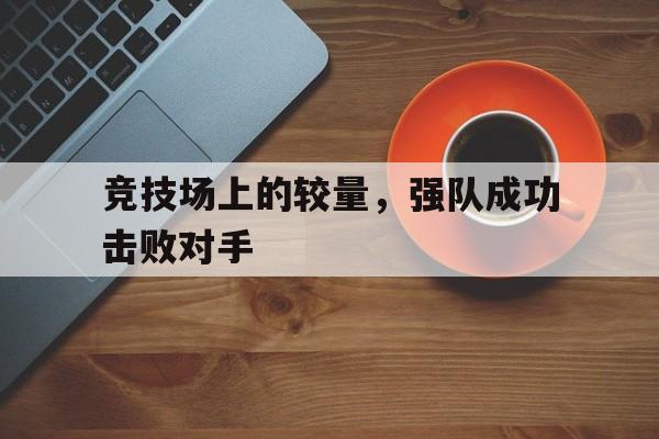 竞技场上的较量，强队成功击败对手
