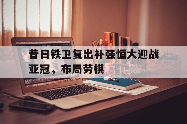 昔日铁卫复出补强恒大迎战亚冠，布局劳棋