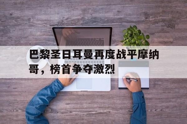 巴黎圣日耳曼再度战平摩纳哥，榜首争夺激烈