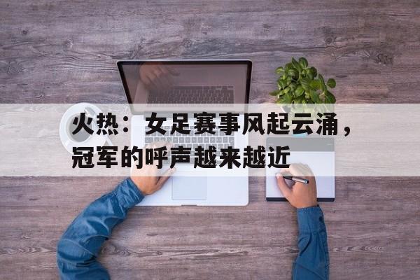 火热：女足赛事风起云涌，冠军的呼声越来越近