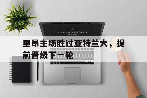 里昂主场胜过亚特兰大，提前晋级下一轮